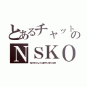 とあるチャットのＮＳＫＯ（何か知らんけど勝手に落ちる病）