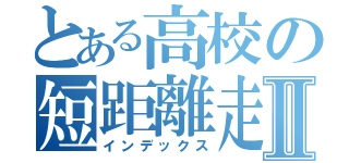 とある高校の短距離走者Ⅱ（インデックス）