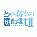 とある高校の短距離走者Ⅱ（インデックス）