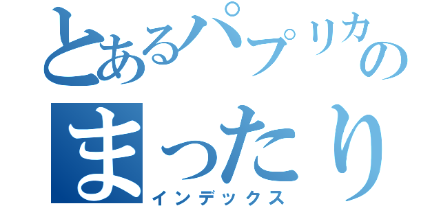 とあるパプリカのまったりした放送（インデックス）