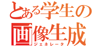 とある学生の画像生成（ジェネレータ）