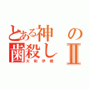 とある神の歯殺しⅡ（大和伊織）