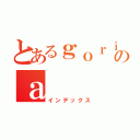 とあるｇｏｒｉｒａのａ（インデックス）