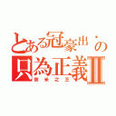 とある冠豪出擊の只為正義Ⅱ（奈米之王）