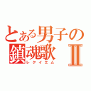 とある男子の鎮魂歌Ⅱ（レクイエム）