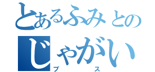 とあるふみとのじゃがいも（ブス）