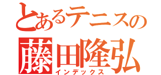 とあるテニスの藤田隆弘（インデックス）