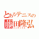 とあるテニスの藤田隆弘（インデックス）