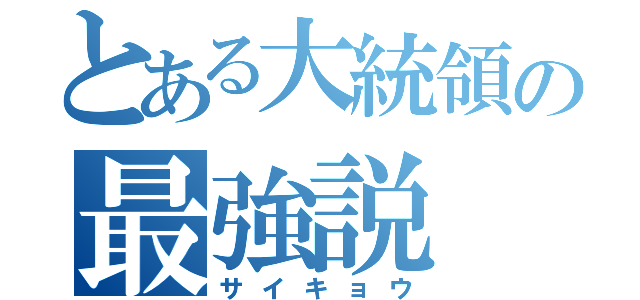 とある大統領の最強説（サイキョウ）