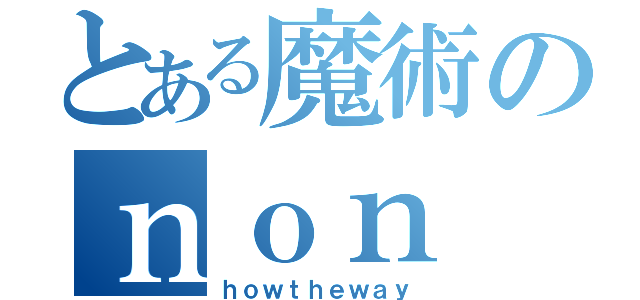 とある魔術のｎｏｎ（ｈｏｗｔｈｅｗａｙ）