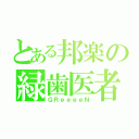 とある邦楽の緑歯医者（ＧＲｅｅｅｅＮ）