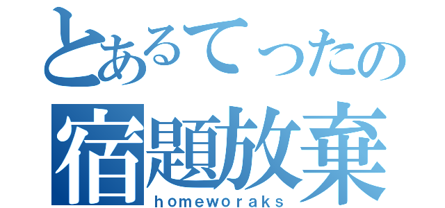 とあるてったの宿題放棄（ｈｏｍｅｗｏｒａｋｓ）