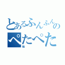 とあるふんふんふんのぺたぺたぺた（始）