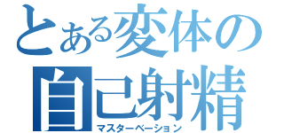 とある変体の自己射精（マスターベーション）