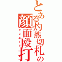 とある灼熱切札の顔面殴打（グレネード）