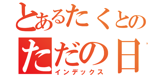 とあるたくとのただの日記（インデックス）