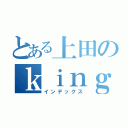 とある上田のｋｉｎｇ ｏｆ ｅａｔｅｒｓ（インデックス）