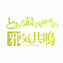 とある最凶破壊者の邪気共鳴（ツインリアクション）