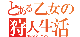 とある乙女の狩人生活（モンスターハンター）