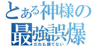 とある神様の最強誤爆（だれも勝てない）