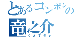 とあるコンポンの竜之介（くさすぎぃ）