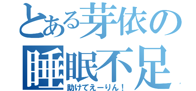 とある芽依の睡眠不足（助けてえーりん！）