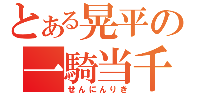 とある晃平の一騎当千（せんにんりき）