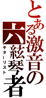 とある激音の六絃琴者（ギターリスト）