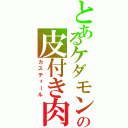 とあるケダモンの皮付き肉（カスティール）