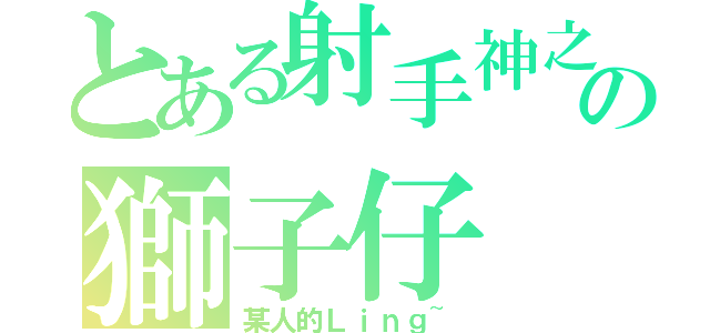 とある射手神之下の獅子仔（某人的Ｌｉｎｇ~）