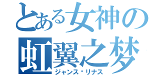 とある女神の虹翼之梦（ジャンス·リナス）