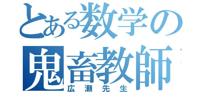 とある数学の鬼畜教師（広瀬先生）