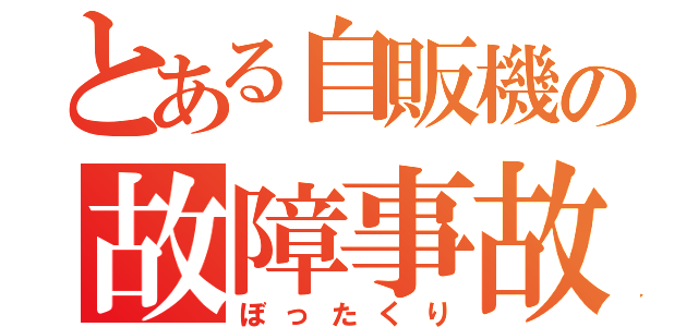 とある自販機の故障事故（ぼったくり）