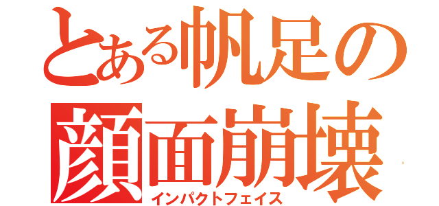 とある帆足の顔面崩壊（インパクトフェイス）