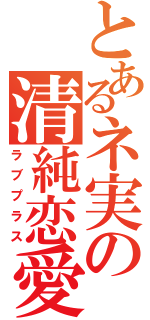 とあるネ実の清純恋愛（ラブプラス）