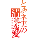 とあるネ実の清純恋愛（ラブプラス）