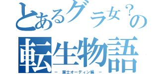 とあるグラ女？の転生物語（－ 策士オーディン編 －）