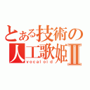 とある技術の人工歌姫Ⅱ（ｖｏｃａｌｏｉｄ）