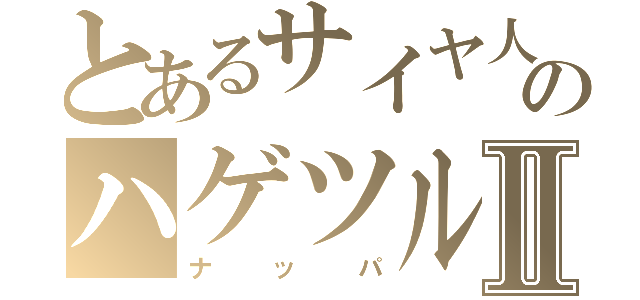 とあるサイヤ人のハゲツルⅡ（ナッパ）