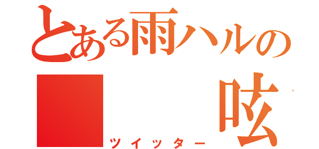 とある雨ハルの　　　呟き（ツイッター）