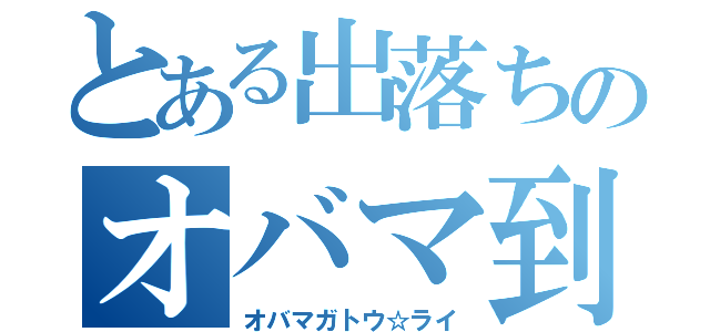 とある出落ちのオバマ到来（オバマガトウ☆ライ）