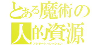 とある魔術の人的資源（アジテートハレーション）