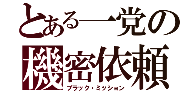 とある一党の機密依頼（ブラック・ミッション）