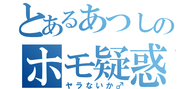 とあるあつしのホモ疑惑（ヤラないか♂）