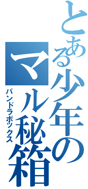 とある少年のマル秘箱（パンドラボックス）