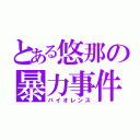 とある悠那の暴力事件（バイオレンス）