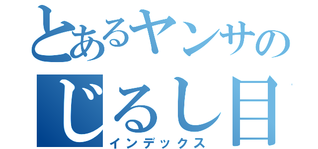 とあるヤンサのじるし目録（インデックス）