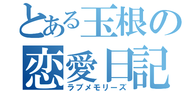 とある玉根の恋愛日記（ラブメモリーズ）