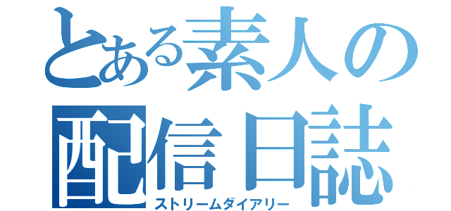 とある素人の配信日誌（ストリームダイアリー）