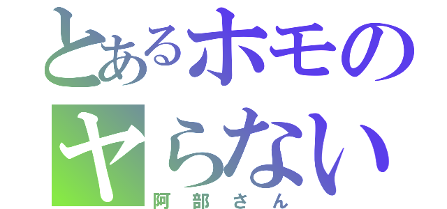 とあるホモのヤらないか（阿部さん）